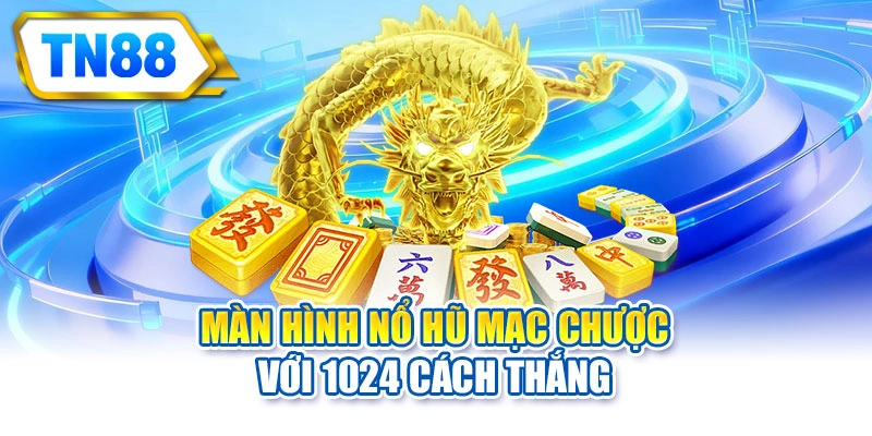 Màn hình nổ hũ mạc chược với 1024 cách thắng