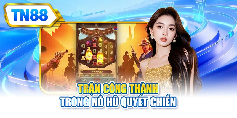 Trận công thành trong nổ hũ quyết chiến
